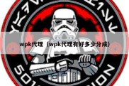 wpk代理（wpk代理有好多少分成）