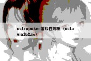 octropoker游戏在哪里（octavia怎么玩）