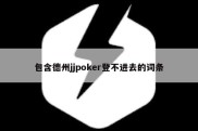 包含德州jjpoker登不进去的词条