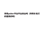 传奇poker平台平台安全吗（传奇扑克打的是真的吗）