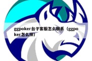 ggpoker台子客服怎么联系（ggpoker怎么样）