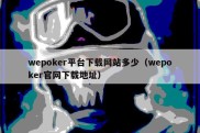 wepoker平台下载网站多少（wepoker官网下载地址）