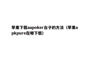 苹果下载aapoker台子的方法（苹果apkpure在哪下载）