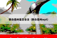 联众德州是否合法（联众德州wpt）