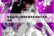 包含jjpoker德州扑克改名后叫什么的词条