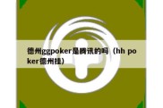 德州ggpoker是腾讯的吗（hh poker德州挂）