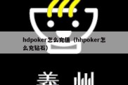 hdpoker怎么充值（hhpoker怎么充钻石）