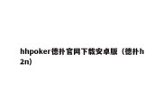 hhpoker德扑官网下载安卓版（德扑h2n）