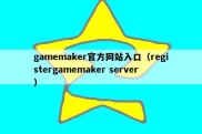 gamemaker官方网站入口（registergamemaker server）