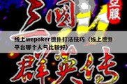 线上wepoker德扑打法技巧（线上德扑平台哪个人气比较好）