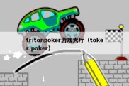 tritonpoker游戏大厅（toker poker）