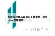 ggpoker俱乐部官方下载安卓（ggpoker在哪里玩）