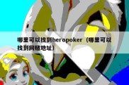 哪里可以找到heropoker（哪里可以找到网赌地址）