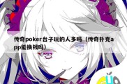 传奇poker台子玩的人多吗（传奇扑克app能换钱吗）