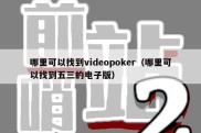 哪里可以找到videopoker（哪里可以找到五三的电子版）