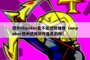 德州hhpoker能不能透视辅助（wepoker德州透视软件是真的吗）