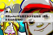 传奇poker平台要花多少才能取款（传奇扑克玩的是钱吗）