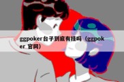 ggpoker台子到底有挂吗（ggpoker 官网）