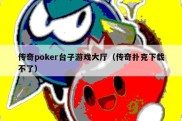 传奇poker台子游戏大厅（传奇扑克下载不了）