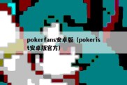 pokerfans安卓版（pokerist安卓版官方）