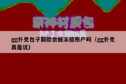 gg扑克台子取款会被冻结账户吗（gg扑克真是坑）