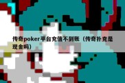 传奇poker平台充值不到账（传奇扑克是现金吗）