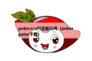 pokercraft还能玩吗（pokergame下载）