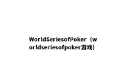 WorldSeriesofPoker（worldseriesofpoker游戏）