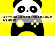 没有平台可以玩德州了吗（没有平台可以玩德州了吗知乎）