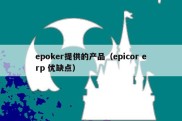 epoker提供的产品（epicor erp 优缺点）