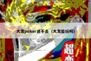 大发poker进不去（大发能玩吗）