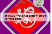 传奇poker平台是不是杀猪软件（传奇扑克打的是真的吗）