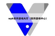 wpk软件游戏大厅（软件游戏中心）