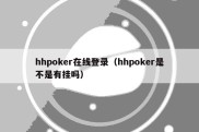 hhpoker在线登录（hhpoker是不是有挂吗）