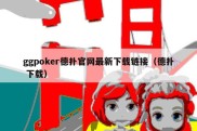 ggpoker德扑官网最新下载链接（德扑 下载）