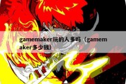 gamemaker玩的人多吗（gamemaker多少钱）