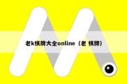 老k棋牌大全online（老 棋牌）