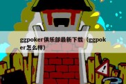 ggpoker俱乐部最新下载（ggpoker怎么样）